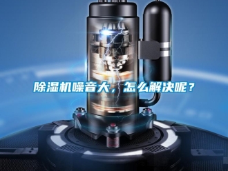 常见问题除湿机噪音大，怎么解决呢？