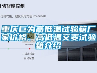 常见问题重庆巨为高低温试验箱厂家价格、高低温交变试验箱介绍