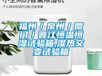 知识百科福州／泉州／厦门／晋江恒温恒湿试验箱,湿热交变试验箱