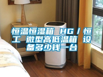 知识百科恒温恒湿箱 HG／恒工 微型高低温箱 设备多少钱一台