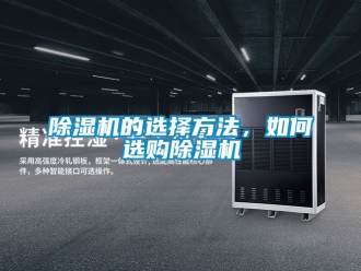 企业新闻除湿机的选择方法，如何选购除湿机