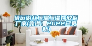 清远游丝恒温恒湿存放柜厂家(靠谱！2022已更新)