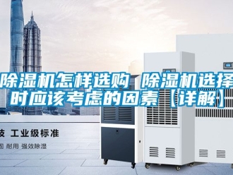 行业新闻除湿机怎样选购 除湿机选择时应该考虑的因素【详解】