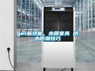 企业新闻get新技能，木质家具 防水防潮技巧