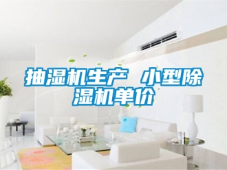 企业新闻抽湿机生产 小型除湿机单价