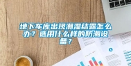 地下车库出现潮湿结露怎么办？选用什么样的防潮设备？