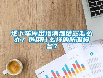企业新闻地下车库出现潮湿结露怎么办？选用什么样的防潮设备？