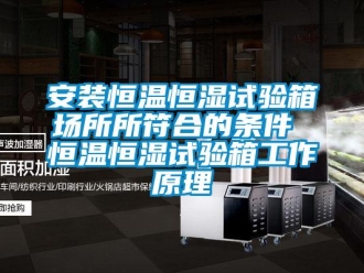 常见问题安装恒温恒湿试验箱场所所符合的条件 恒温恒湿试验箱工作原理
