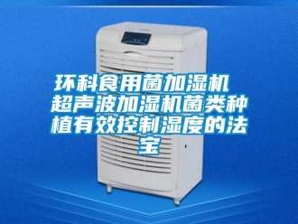 行业新闻环科食用菌加湿机 超声波加湿机菌类种植有效控制湿度的法宝