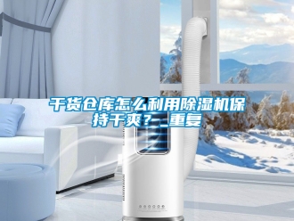 企业新闻干货仓库怎么利用除湿机保持干爽？_重复