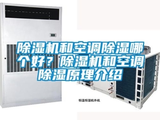 行业新闻除湿机和空调除湿哪个好？除湿机和空调除湿原理介绍