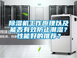 行业新闻除湿机工作原理以及能否有效防止潮湿？性能好的推荐？