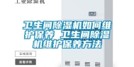 卫生间除湿机如何维护保养 卫生间除湿机维护保养方法