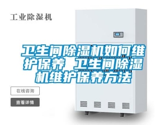 行业新闻卫生间除湿机如何维护保养 卫生间除湿机维护保养方法