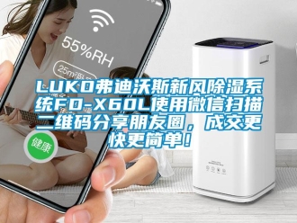 企业新闻LUKO弗迪沃斯新风除湿系统FD-X60L使用微信扫描二维码分享朋友圈，成交更快更简单！