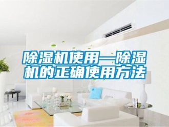 行业新闻除湿机使用—除湿机的正确使用方法