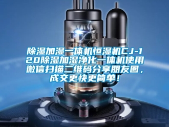 知识百科除湿加湿一体机恒湿机CJ-120除湿加湿净化一体机使用微信扫描二维码分享朋友圈，成交更快更简单！