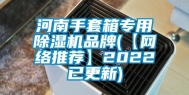 河南手套箱专用除湿机品牌(【网络推荐】2022已更新)