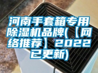 企业新闻河南手套箱专用除湿机品牌(【网络推荐】2022已更新)