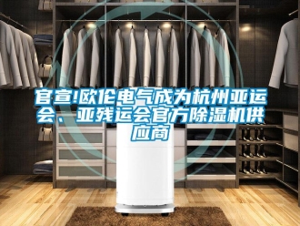 行业新闻官宣!欧伦电气成为杭州亚运会、亚残运会官方除湿机供应商