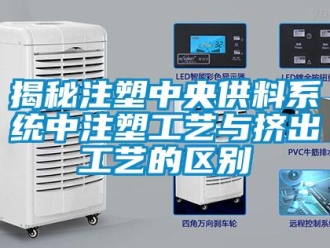 行业新闻揭秘注塑中央供料系统中注塑工艺与挤出工艺的区别