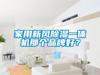 常见问题家用新风除湿一体机那个品牌好？