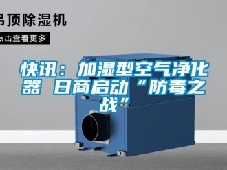 行业新闻快讯：加湿型空气净化器 日商启动“防毒之战”