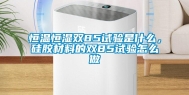 恒温恒湿双85试验是什么，硅胶材料的双85试验怎么做