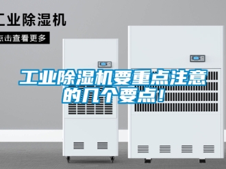 常见问题工业除湿机要重点注意的几个要点！