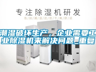 常见问题潮湿破坏生产，企业需要工业除湿机来解决问题_重复