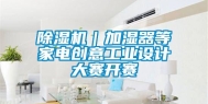 除湿机｜加湿器等家电创意工业设计大赛开赛