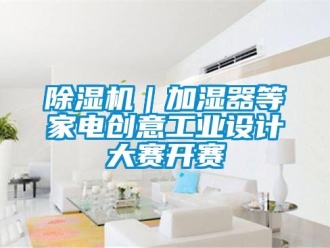 常见问题除湿机｜加湿器等家电创意工业设计大赛开赛