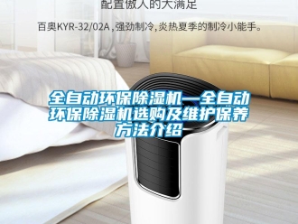 行业新闻全自动环保除湿机—全自动环保除湿机选购及维护保养方法介绍