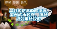 最好买正品的除湿器，虽然成本较高，但除湿效果比较好