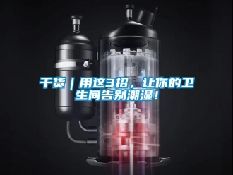 企业新闻干货｜用这3招，让你的卫生间告别潮湿！
