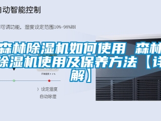 行业新闻森林除湿机如何使用 森林除湿机使用及保养方法【详解】