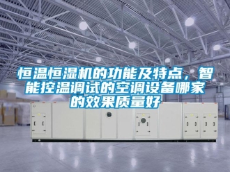 知识百科恒温恒湿机的功能及特点，智能控温调试的空调设备哪家的效果质量好