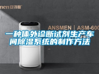 行业新闻一种体外诊断试剂生产车间除湿系统的制作方法