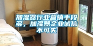加湿器行业营销手段多，加湿器企业诚信不可失