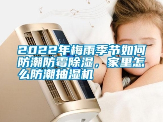 常见问题2022年梅雨季节如何防潮防霉除湿，家里怎么防潮抽湿机