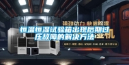 恒温恒湿试验箱出现后期过压故障的解决方法