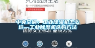 中央空调：工业除湿机怎么选—工业除湿机选购方法