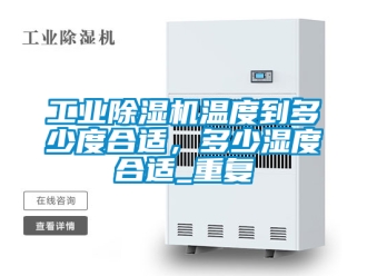 常见问题工业除湿机温度到多少度合适，多少湿度合适_重复