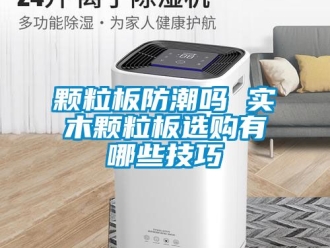 常见问题颗粒板防潮吗 实木颗粒板选购有哪些技巧