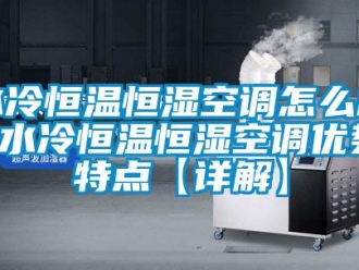 知识百科水冷恒温恒湿空调怎么样 水冷恒温恒湿空调优势特点【详解】