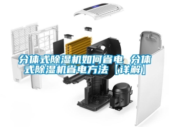 行业新闻分体式除湿机如何省电 分体式除湿机省电方法【详解】