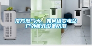 南方湿气大，如何给变电站户外箱式设备防潮