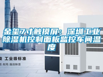 常见问题金玺7寸触摸屏：深圳工业除湿机控制面板监控车间温度