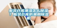 服装仓库潮湿怎么除湿？服装仓库防潮用除湿机