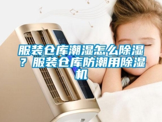 常见问题服装仓库潮湿怎么除湿？服装仓库防潮用除湿机